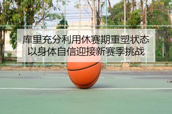 库里充分利用休赛期重塑状态 以身体自信迎接新赛季挑战